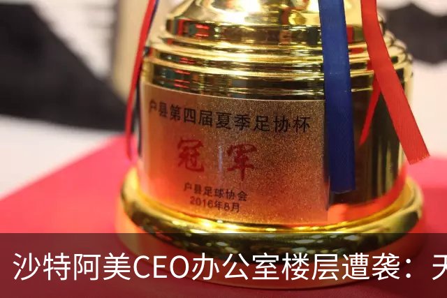 沙特阿美CEO办公室楼层遭袭：天花板坍塌，窗户和门被炸飞