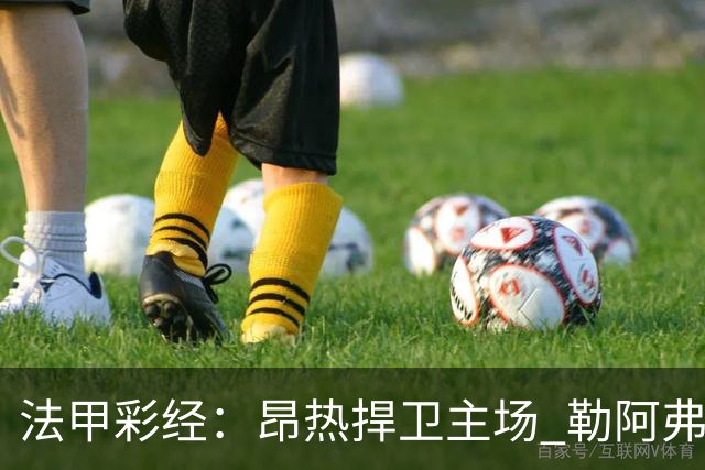 法甲彩经：昂热捍卫主场 勒阿弗尔对攻欧塞尔