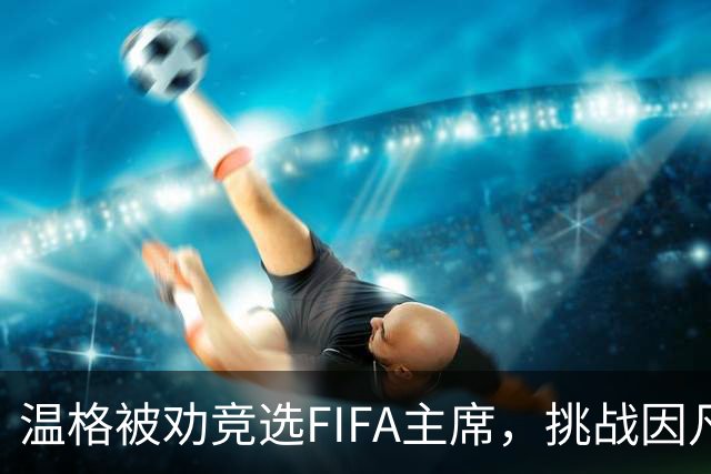 温格被劝竞选FIFA主席，挑战因凡蒂诺