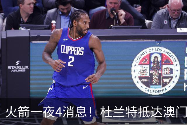 火箭一夜4消息！杜兰特抵达澳门，欧文传闻升温+亚当斯酒店整活