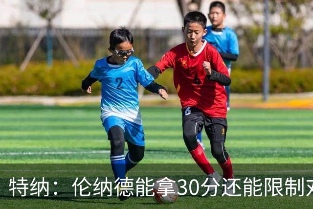 特纳：伦纳德能拿30分还能限制对方30分球星 这才是他的价值