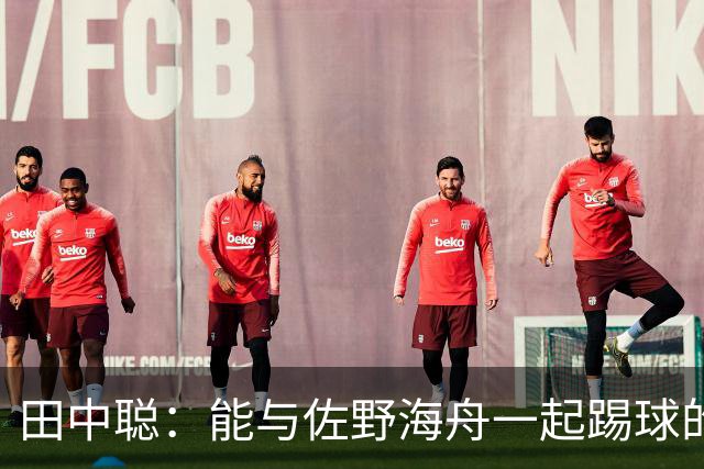 田中聪：能与佐野海舟一起踢球的机会非常难得，期待和他对位