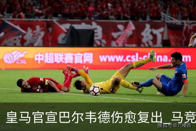 皇马官宣巴尔韦德伤愈复出 马竞嘲讽：奇迹般的康复