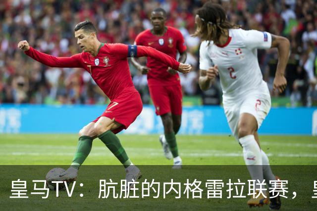 皇马TV：肮脏的内格雷拉联赛，皇马赢了完全是场史诗般的胜利