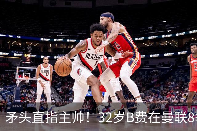 矛头直指主帅！32岁B费在曼联8季111球108助，周薪32万合同至明夏