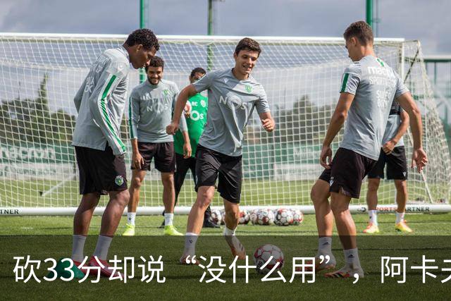 砍33分却说“没什么用”，阿卡夫：我现在最想要的是胜利