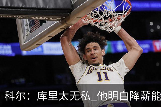 科尔：库里太无私 他明白降薪能让我们在明夏签下更多更好的球员