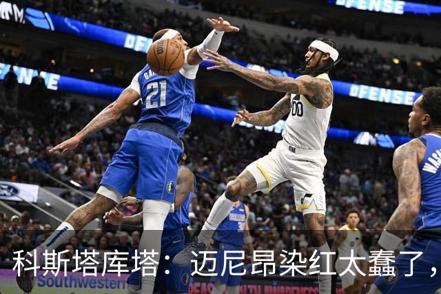 科斯塔库塔：迈尼昂染红太蠢了，虽然他受到挑衅但太冲动了