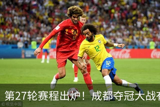 第27轮赛程出炉！成都夺冠大战有CCTV直播 本轮重头戏北京国安是否还送海牛降级