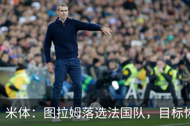 米体：图拉姆落选法国队，目标恢复至最佳状态