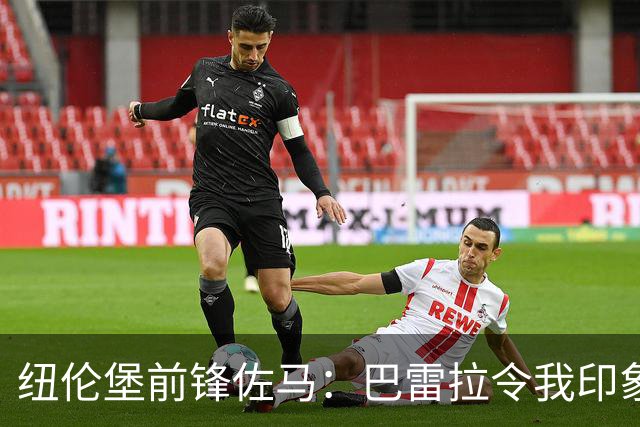 纽伦堡前锋佐马：巴雷拉令我印象深刻，他总知道该怎么处理球