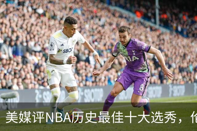 美媒评NBA历史最佳十大选秀，伦纳德第9，字母哥第3，科比屈居第2