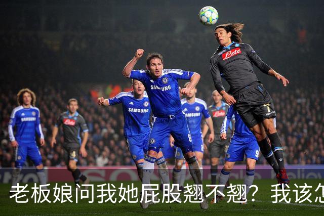 老板娘问我她屁股翘不翘？我该怎么回答？