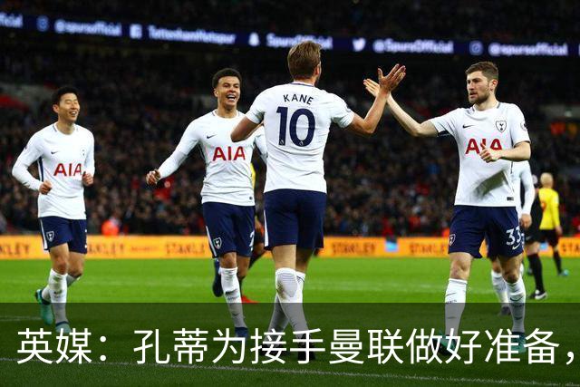 英媒：孔蒂为接手曼联做好准备，已向曼联告知意向