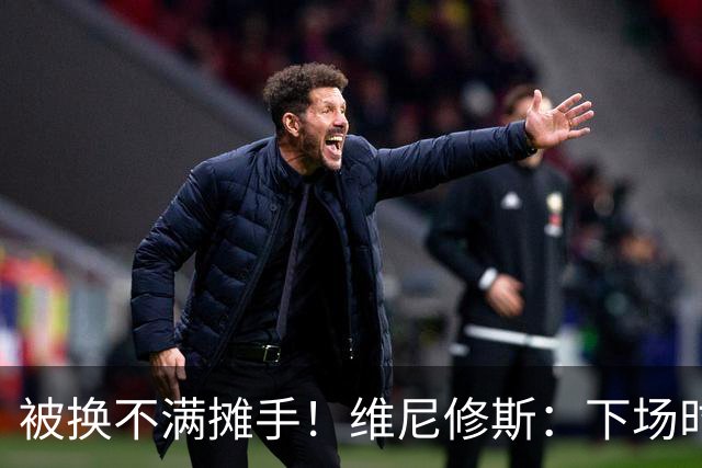 被换不满摊手！维尼修斯：下场时对穆帅有点恼火，但最终他是对的