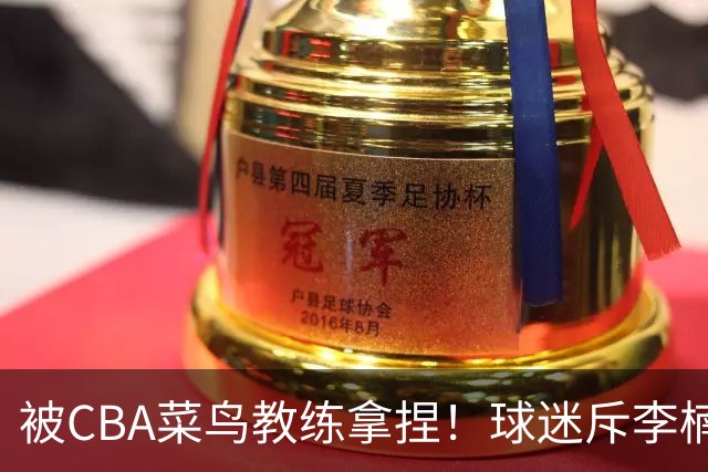 被CBA菜鸟教练拿捏！球迷斥李楠：李昂有你这阵容能虐你35分
