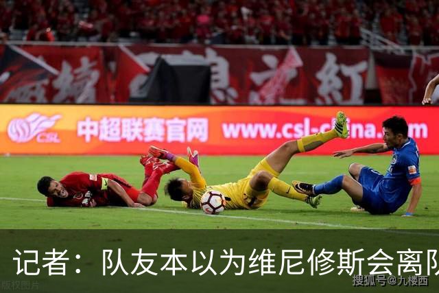 记者：队友本以为维尼修斯会离队，穆帅将决定是否让他继续首发
