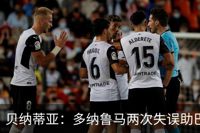 贝纳蒂亚：多纳鲁马两次失误助巴黎大胜曼城，其表现彻底失常