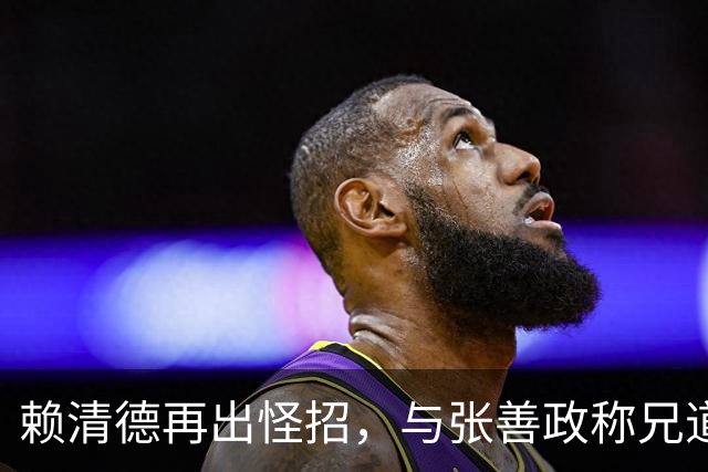 赖清德再出怪招，与张善政称兄道弟，拱其选大位，张善政一句冷回