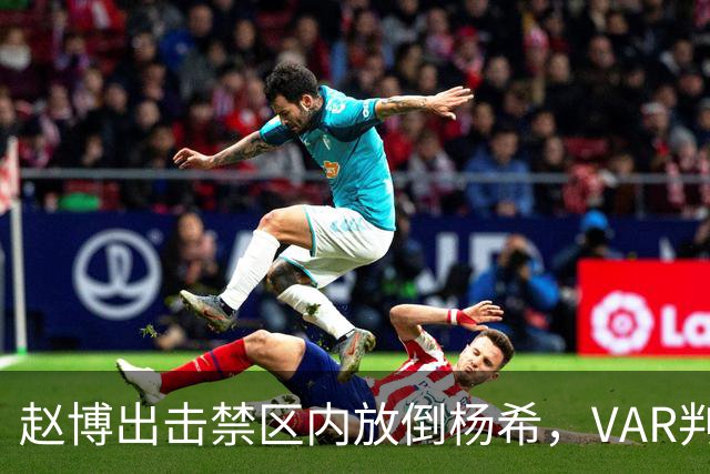 赵博出击禁区内放倒杨希，VAR判定杨希越位在先，没有点球判罚