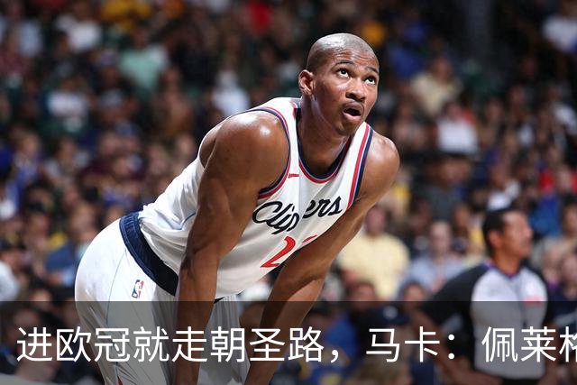 进欧冠就走朝圣路，马卡：佩莱格里尼团队徒步40公里兑现承诺
