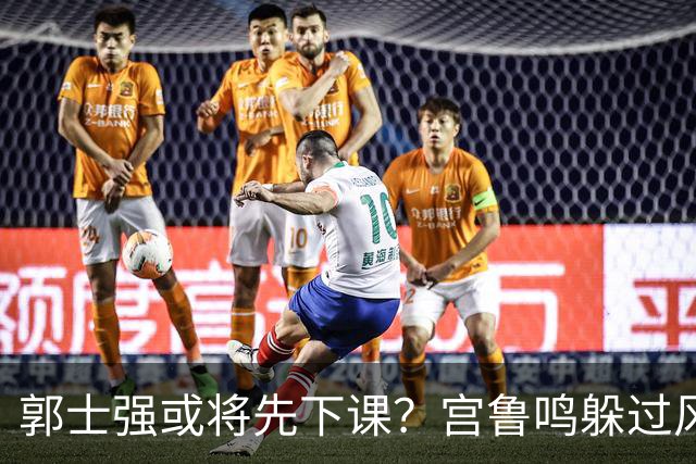 郭士强或将先下课？宫鲁鸣躲过风波，啥情况