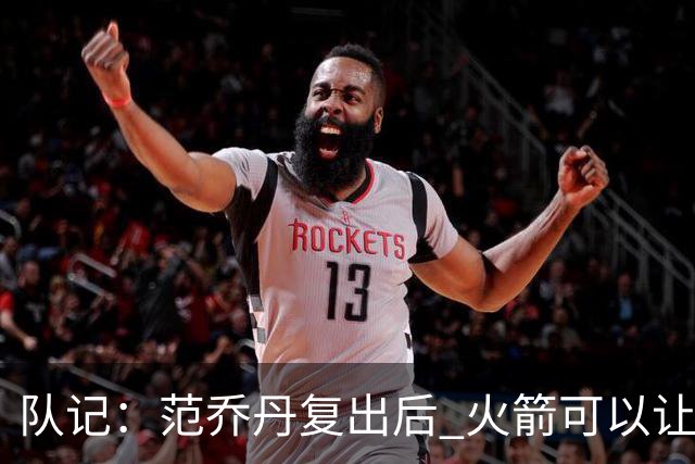 队记：范乔丹复出后 火箭可以让杜兰特&申京打无球了