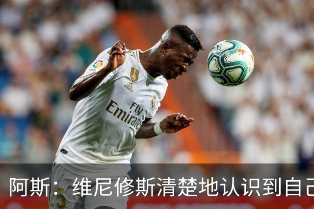 阿斯：维尼修斯清楚地认识到自己表现不佳，知道自己需要回应