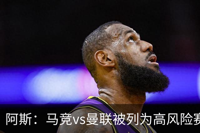 阿斯：马竞vs曼联被列为高风险赛事，曼联3500名球迷到访