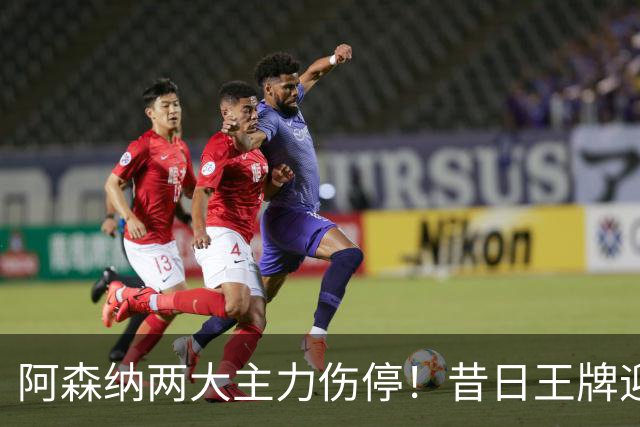 阿森纳两大主力伤停！昔日王牌迎来生死局，踢不好直接凉凉
