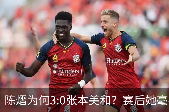 陈熠为何3:0张本美和？赛后她毫不可气说出原因，很淡定