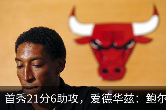 首秀21分6助攻，爱德华兹：鲍尔是联盟最好的控球后卫