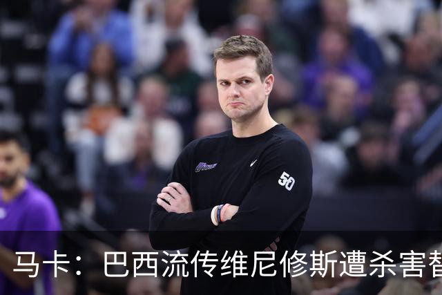 马卡：巴西流传维尼修斯遭杀害替换阴谋论，球员团队与皇马不理会