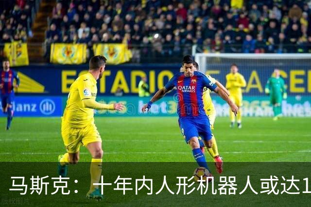 马斯克：十年内人形机器人或达10亿台，一人公司要成主流