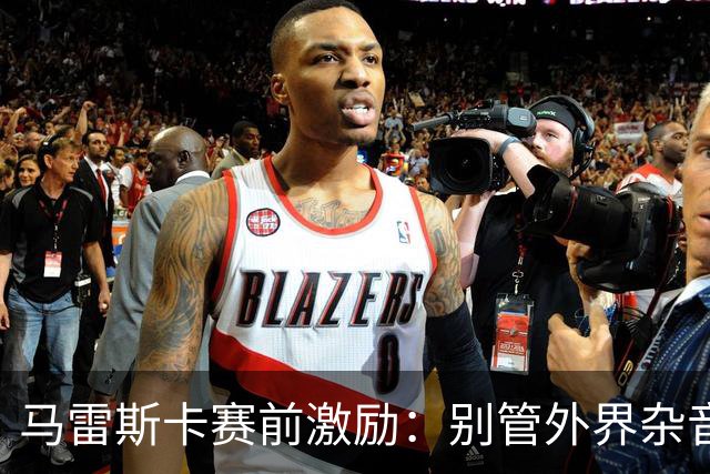 马雷斯卡赛前激励：别管外界杂音，我们是来赢得联赛冠军的