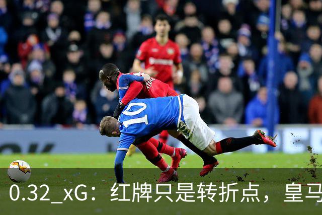 0.32 xG：红牌只是转折点，皇马真正的问题是11打11时也没踢出进攻