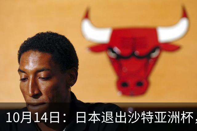 10月14日：日本退出沙特亚洲杯，中国男足仍难夺冠，除非泰国越南印尼同档全退才有五成机