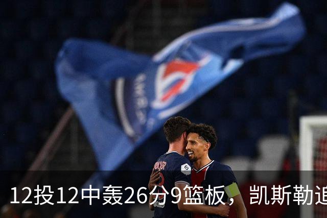 12投12中轰26分9篮板，凯斯勒追平奥尼尔队史纪录