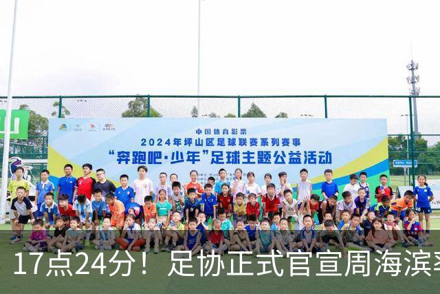 17点24分！足协正式官宣周海滨率队，名宿汪强在列，4人值得期待