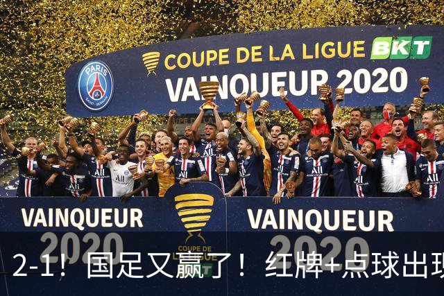 2-1！国足又赢了！红牌+点球出现，10人国足拒绝逆转，两连胜领跑