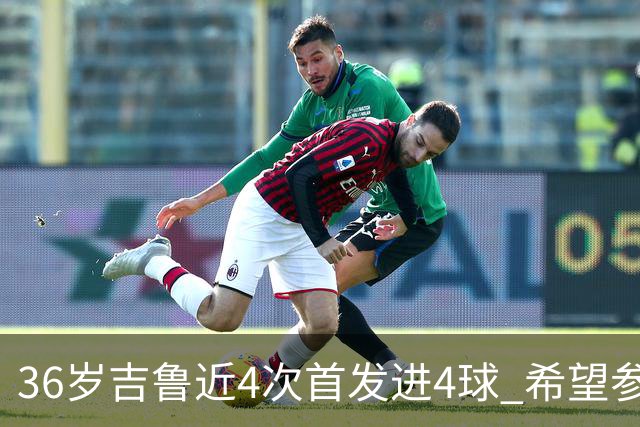 36岁吉鲁近4次首发进4球 希望参加卡塔尔世界杯
