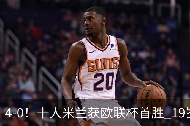 4-0！十人米兰获欧联杯首胜 19岁红星戴帽 8000万欧标王破5场球荒