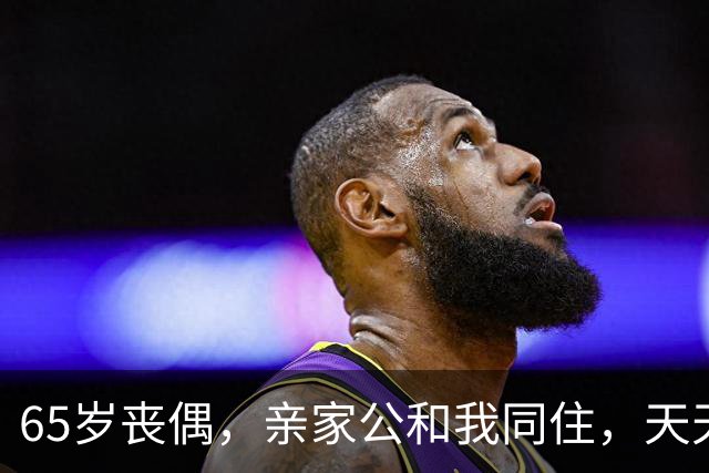 65岁丧偶，亲家公和我同住，天天占我便宜，谁知他是这样的人