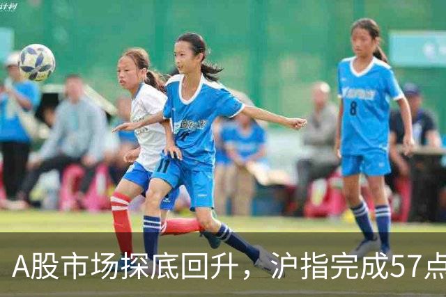 A股市场探底回升，沪指完成57点大逆转，影视院线大涨7%领涨两市