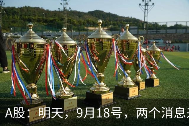A股：明天，9月18号，两个消息来了，周五或这样走！