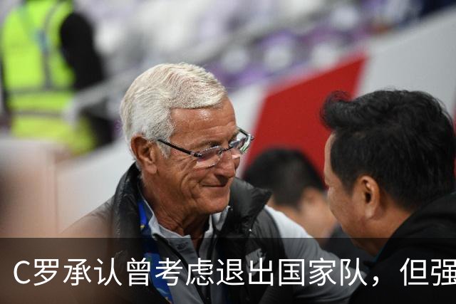 C罗承认曾考虑退出国家队，但强调将永远可供征召