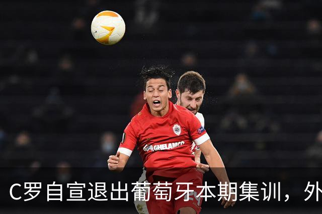 C罗自宣退出葡萄牙本期集训，外媒猜测其国家队生涯就此落幕