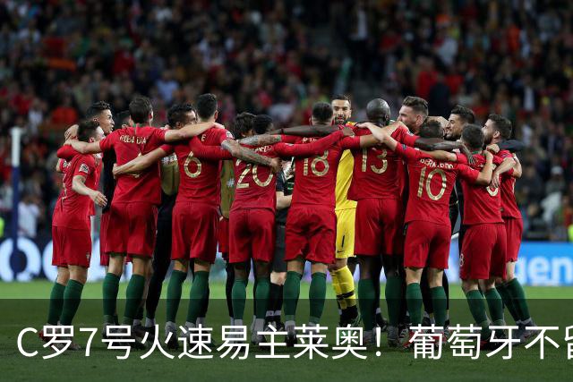 C罗7号火速易主莱奥！葡萄牙不留缓冲，传奇真翻篇了？
