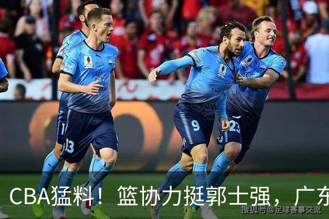 CBA猛料！篮协力挺郭士强，广东接触两名NBA内线，王哲林沈梓捷通过补测