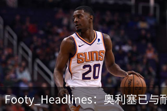 Footy Headlines：奥利塞已与耐克达成赞助协议